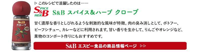 レシピで活躍したのは、「S&B スパイス＆ハーブ クローブ」くわしくはこちら＞＞