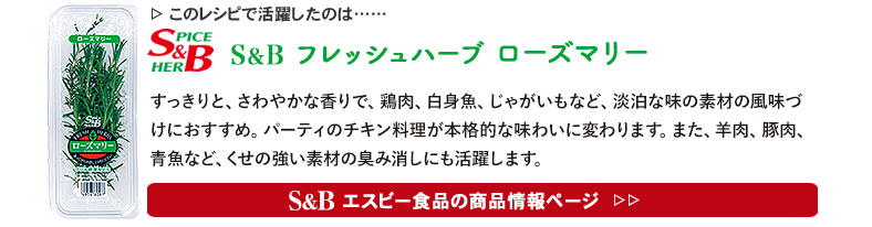 レシピで活躍したのは、「S&B スパイス＆ハーブ ローズマリー」くわしくはこちら＞＞