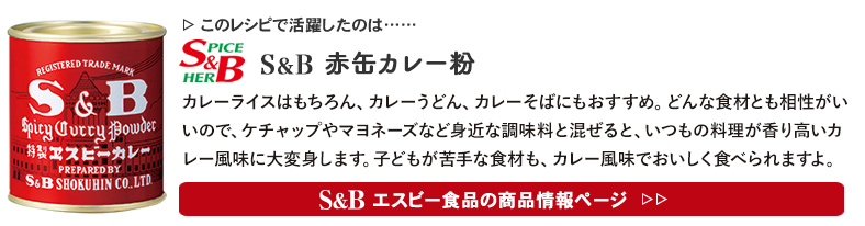 レシピで活躍したのは、「S&B 赤缶カレー粉」くわしくはこちら＞＞