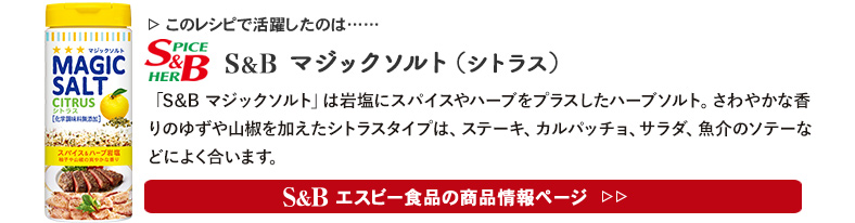 レシピで活躍したのは、「S&B マジックソルト（シトラス）」くわしくはこちら＞＞