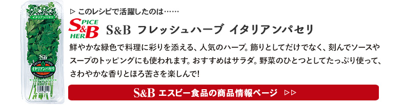 レシピで活躍したのは、「S&B フレッシュハーブ　イタリアンパセリ」くわしくはこちら＞＞