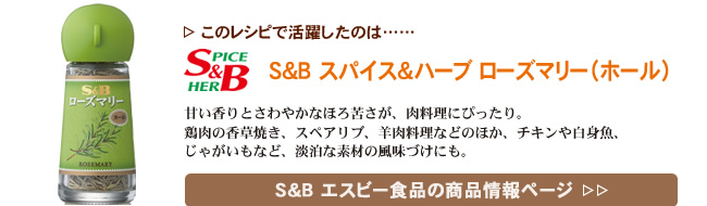 レシピで活躍したのは、「S&B スパイス＆ハーブ ローズマリー」くわしくはこちら＞＞