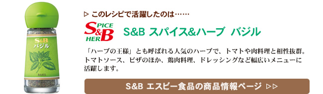 レシピで活躍したのは、「S&B スパイス＆ハーブ バジル」くわしくはこちら＞＞