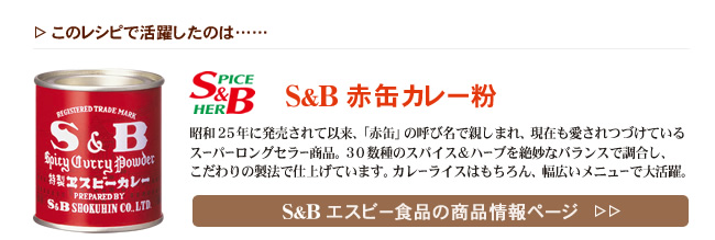 レシピで活躍したのは、「S&B 赤缶カレー粉」くわしくはこちら＞＞