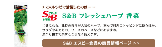 レシピで活躍したのは、「S&B フレッシュハーブ 香菜」くわしくはこちら＞＞