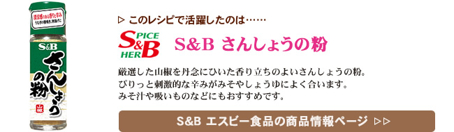 レシピで活躍したのは、「S&B さんしょうの粉」くわしくはこちら＞＞