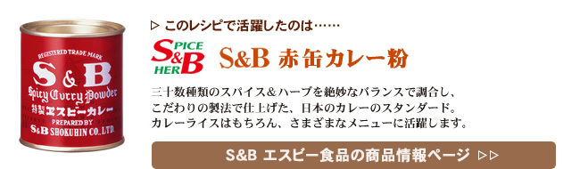 レシピで活躍したのは、「S&B 赤缶カレー粉」くわしくはこちら＞＞