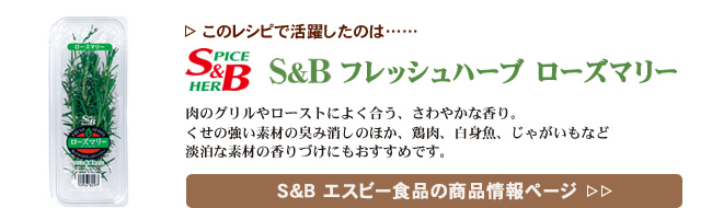 レシピで活躍したのは、「S&B フレッシュハーブ　ローズマリー」くわしくはこちら＞＞