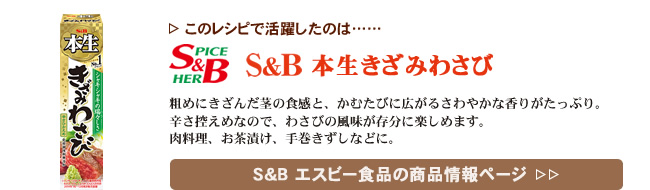 レシピで活躍したのは、「S&B 本生きざみわさび」くわしくはこちら＞＞