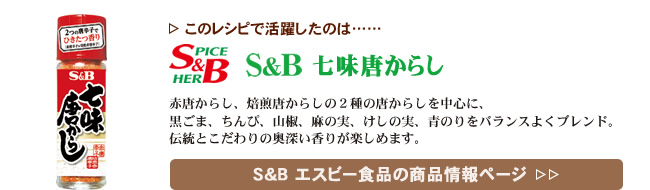 レシピで活躍したのは、「S&B 七味唐からし」くわしくはこちら＞＞