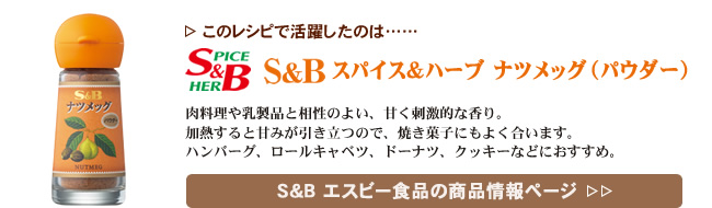 レシピで活躍したのは、「S&B ナツメッグ」くわしくはこちら＞＞