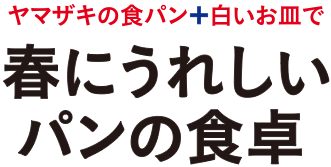 ヤマザキの食パン+白いお皿で　春にうれしいパンの食卓