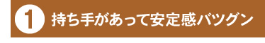 1:持ち手があって安定感バツグン