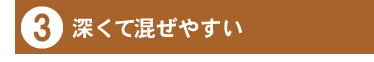 3:深くて混ぜやすい