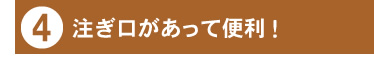 4:注ぎ口があって便利!