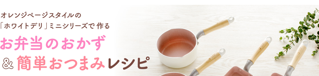 オレンジページスタイルの「ホワイトデリ」ミニシリーズで作る お弁当のおかず&簡単おつまみレシピ