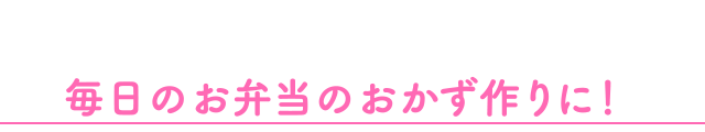 毎日のお弁当のおかず作りに！