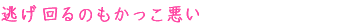 逃げ回るのもかっこ悪い