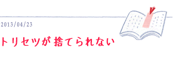 4月23日　トリセツが捨てられない