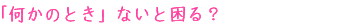 「何かのとき」ないと困る？