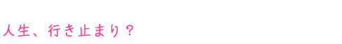 人生、行き止まり?