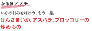 いかの甘みを味わう、もう一品。
「けんさきいか、アスパラ、ブロッコリーの炒めもの」