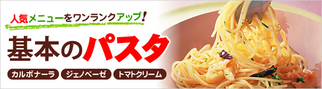 人気メニューをワンランクアップ！ 基本のパスタ