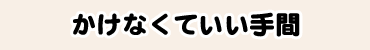 かけなくていい手間