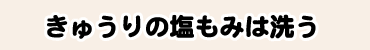 きゅうりの塩もみは洗う