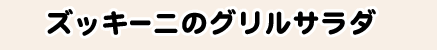ズッキーニのグリルサラダ