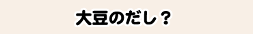 大豆のだし?