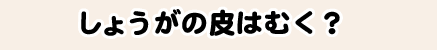しょうがの皮はむく？