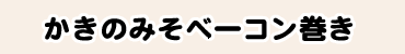 かきのみそベーコン巻き