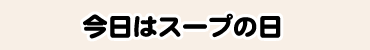 今日はスープの日