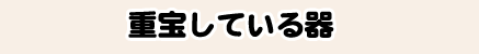 重宝している器