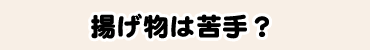 揚げ物は苦手?