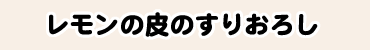 レモンの皮のすりおろし