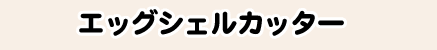 エッグシェルカッター