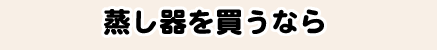 蒸し器を買うなら
