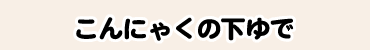 こんにゃくの下ゆで