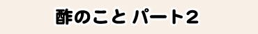 酢のこと　パート2