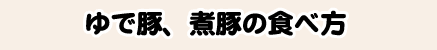 ゆで豚、煮豚の食べ方