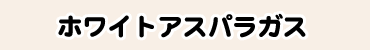 ホワイトアスパラガス
