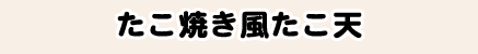 たこ焼き風たこ天