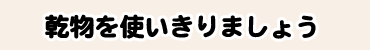 乾物を使いきりましょう