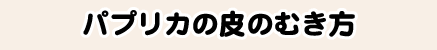 パプリカの皮のむき方