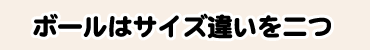 ボールはサイズ違いを二つ
