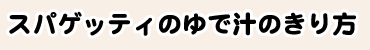 スパゲッティのゆで汁のきり方