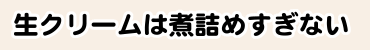 生クリームは煮詰めすぎない