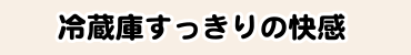 冷蔵庫すっきりの快感
